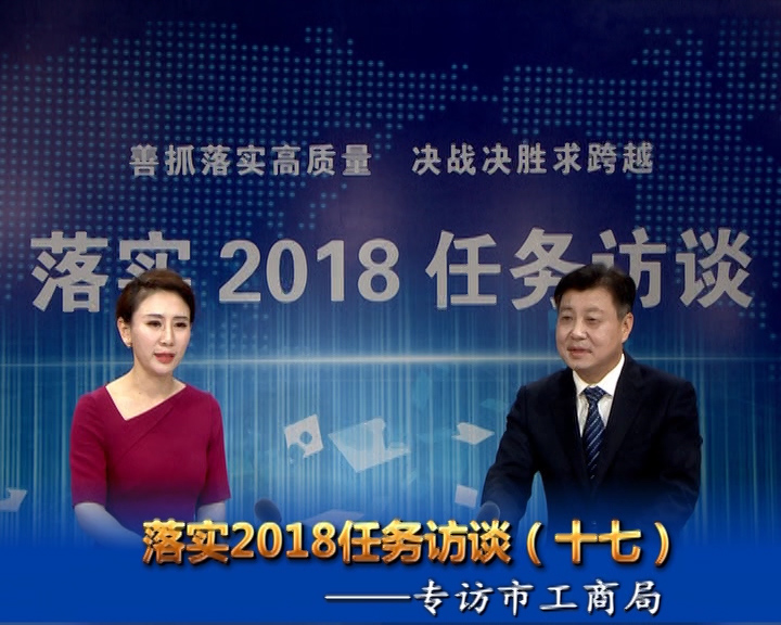 落實2018任務(wù)訪談--專訪市工商行政管理局黨組書記、局長宋炳順