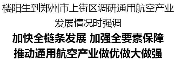 樓陽生到鄭州市上街區(qū)調(diào)研通用航空產(chǎn)業(yè)發(fā)展情況