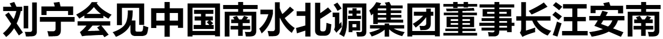 劉寧會(huì)見(jiàn)中國(guó)南水北調(diào)集團(tuán)董事長(zhǎng)汪安南